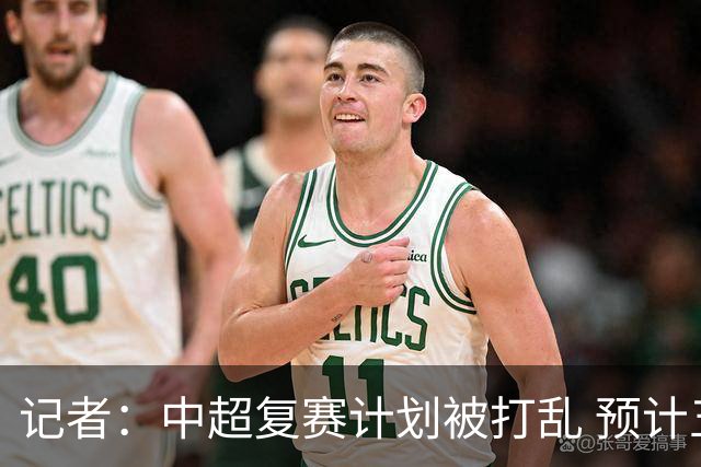 记者：中超复赛计划被打乱 预计五月结束能开赛